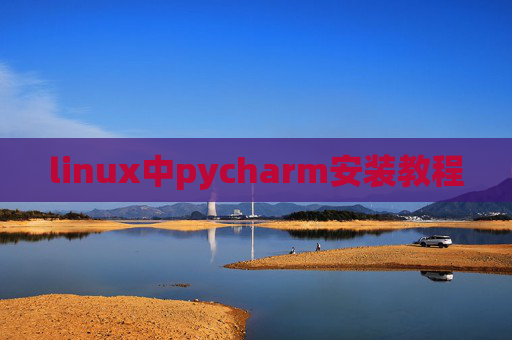 linux中pycharm安装教程 linux中pycharm安装教程
