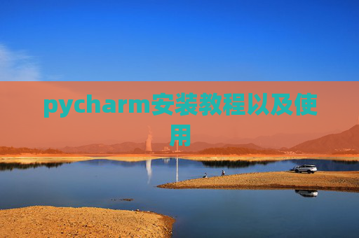 pycharm安装教程以及使用 pycharm安装教程以及使用